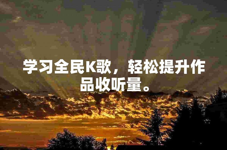 学习全民K歌，轻松提升作品收听量。