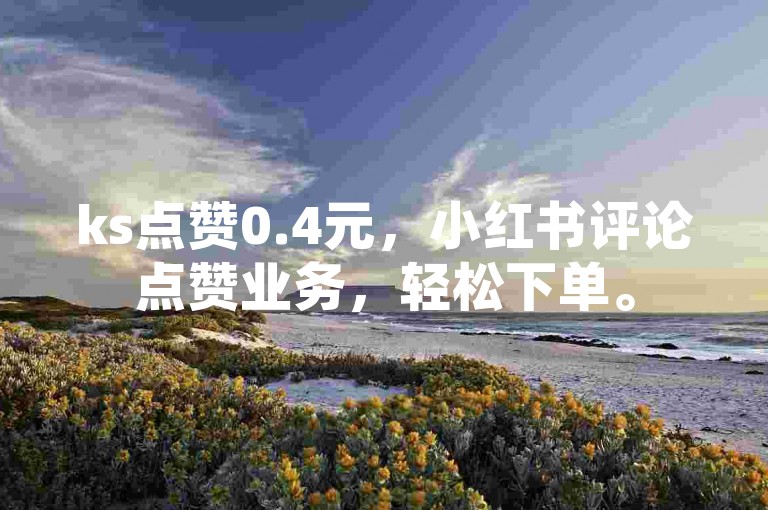 ks点赞0.4元，小红书评论点赞业务，轻松下单。