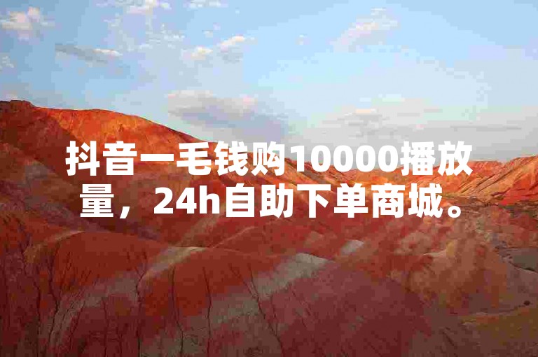 抖音一毛钱购10000播放量，24h自助下单商城。