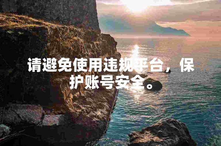 请避免使用违规平台，保护账号安全。