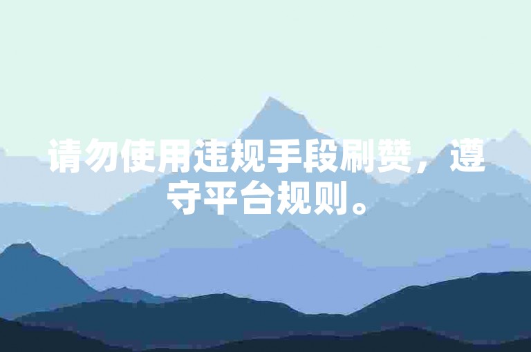 请勿使用违规手段刷赞，遵守平台规则。