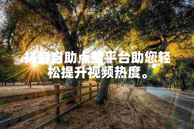 抖音自助点赞平台助您轻松提升视频热度。