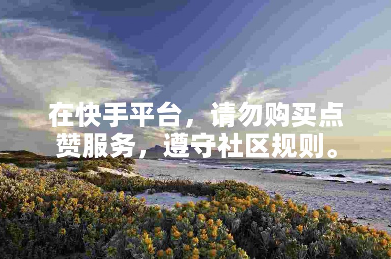 在快手平台，请勿购买点赞服务，遵守社区规则。