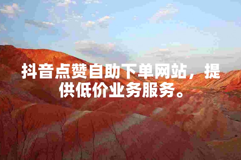 抖音点赞自助下单网站，提供低价业务服务。