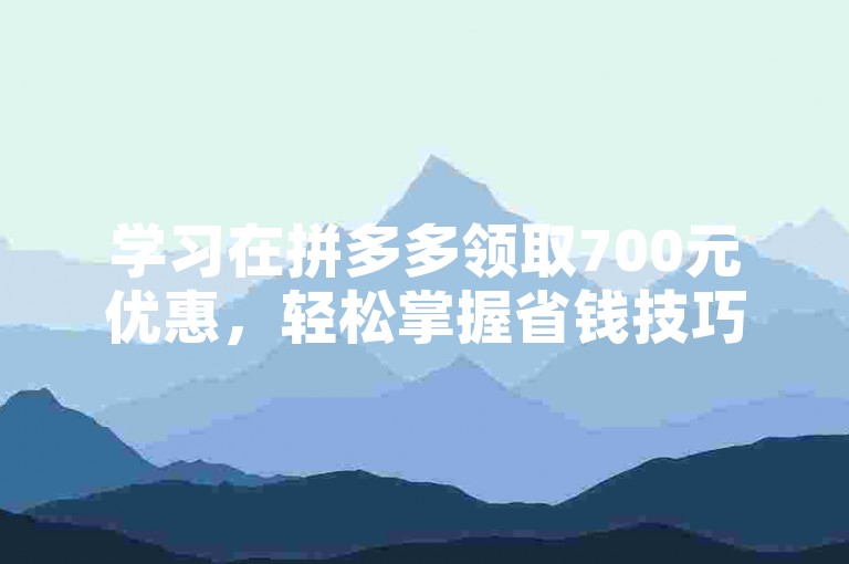 学习在拼多多领取700元优惠，轻松掌握省钱技巧。