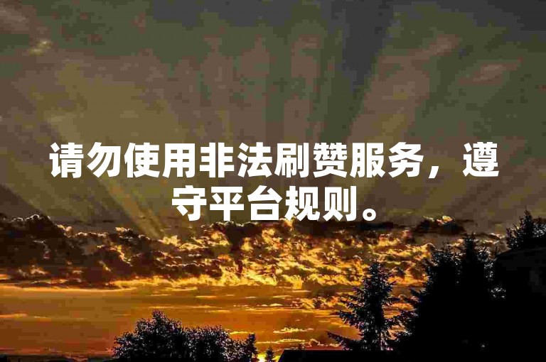 请勿使用非法刷赞服务，遵守平台规则。