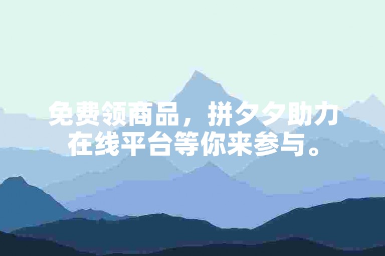 免费领商品，拼夕夕助力在线平台等你来参与。