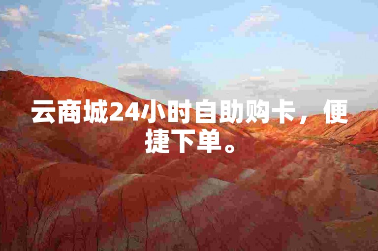 云商城24小时自助购卡，便捷下单。