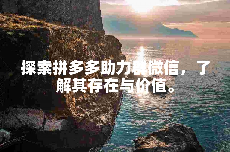 探索拼多多助力群微信，了解其存在与价值。
