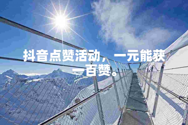 抖音点赞活动，一元能获一百赞。