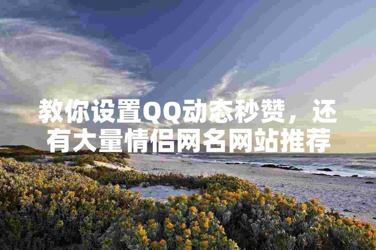 教你设置QQ动态秒赞，还有大量情侣网名网站推荐。