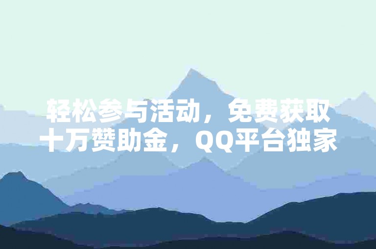 轻松参与活动，免费获取十万赞助金，QQ平台独家提供。