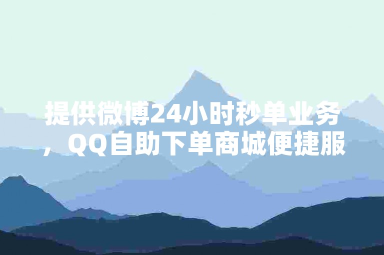 提供微博24小时秒单业务，QQ自助下单商城便捷服务。