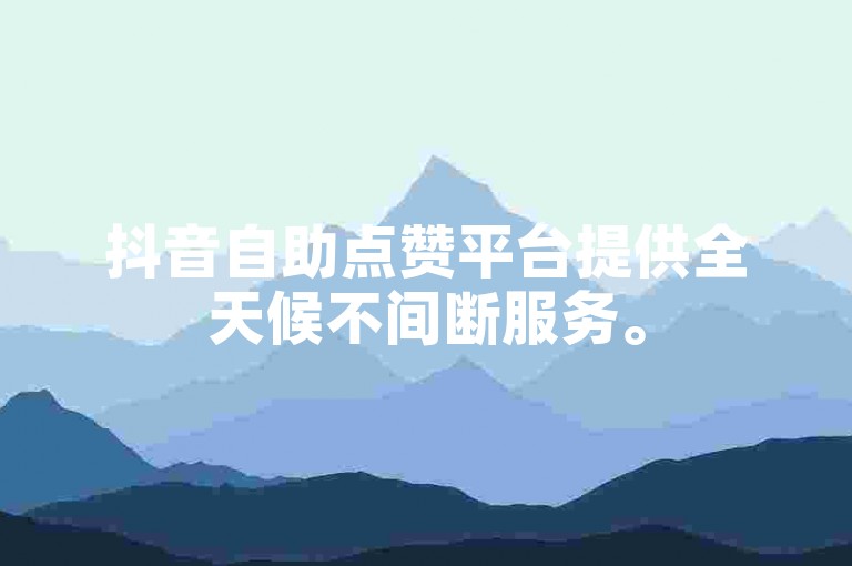 抖音自助点赞平台提供全天候不间断服务。