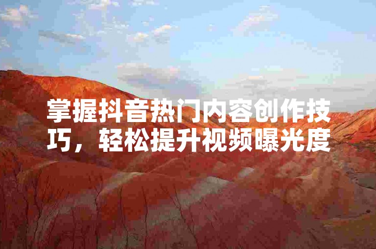 掌握抖音热门内容创作技巧，轻松提升视频曝光度。