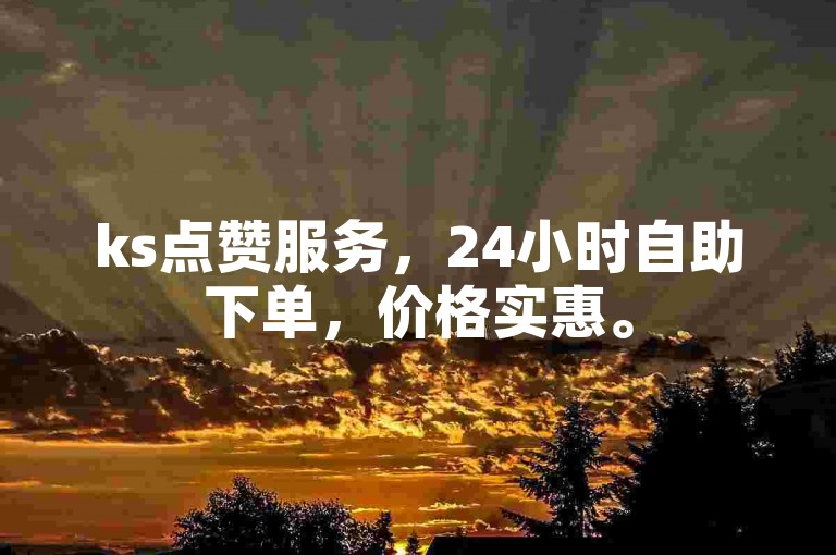 ks点赞服务，24小时自助下单，价格实惠。