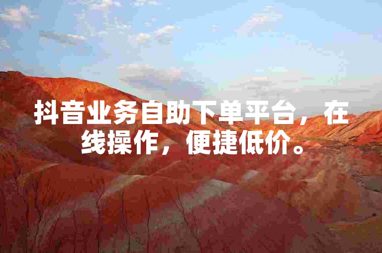 抖音业务自助下单平台，在线操作，便捷低价。