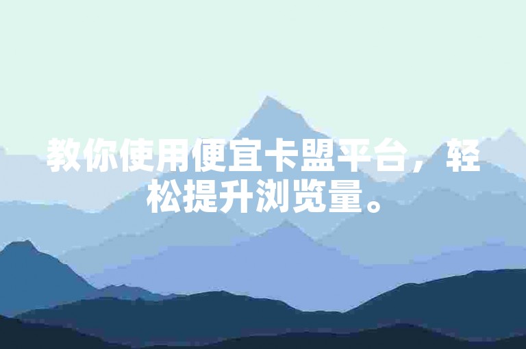 教你使用便宜卡盟平台，轻松提升浏览量。