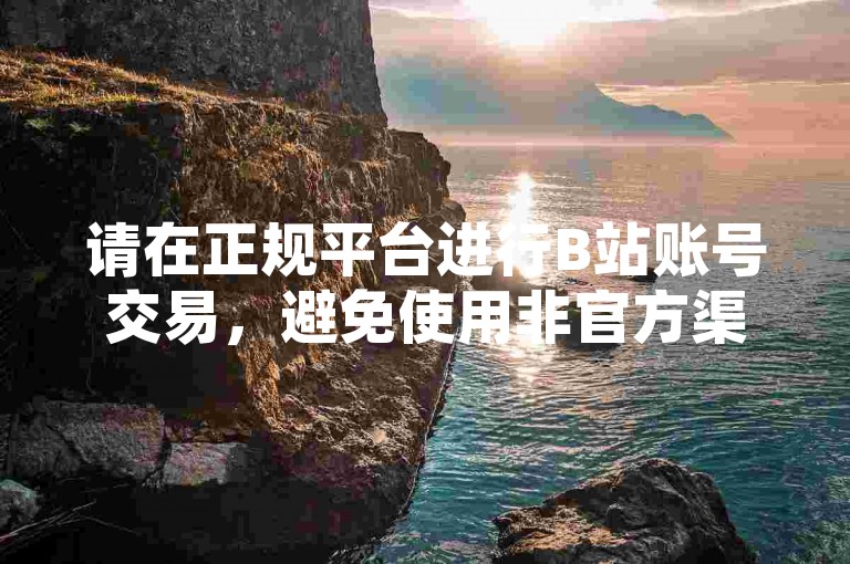 请在正规平台进行B站账号交易，避免使用非官方渠道。