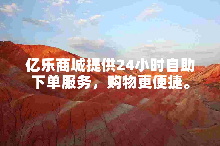 亿乐商城提供24小时自助下单服务，购物更便捷。