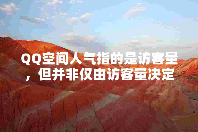 QQ空间人气指的是访客量，但并非仅由访客量决定。