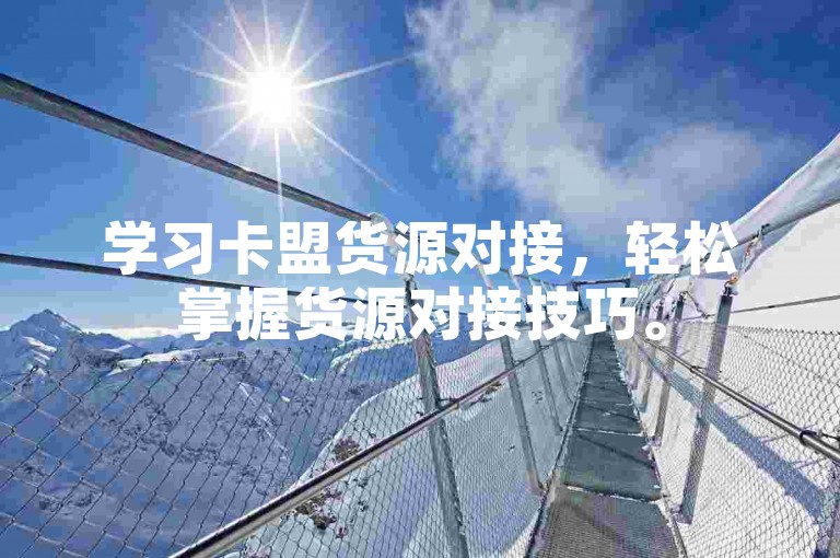 学习卡盟货源对接，轻松掌握货源对接技巧。