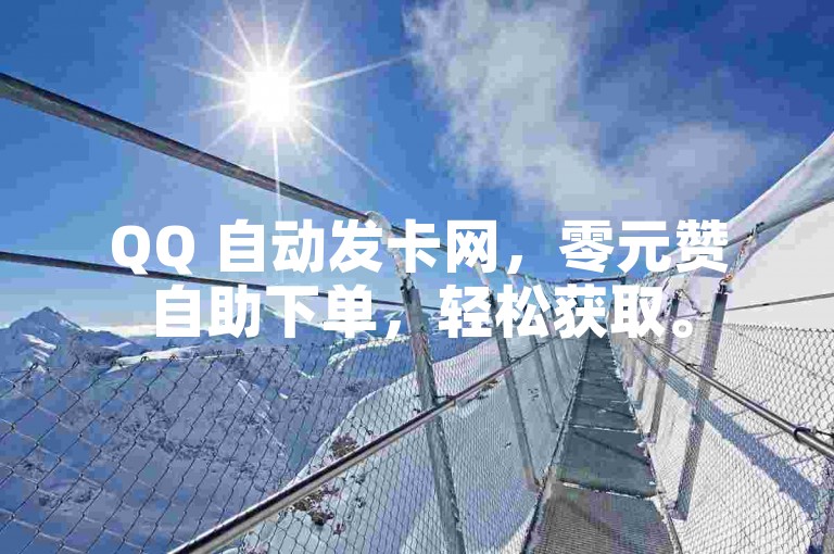 QQ 自动发卡网，零元赞自助下单，轻松获取。
