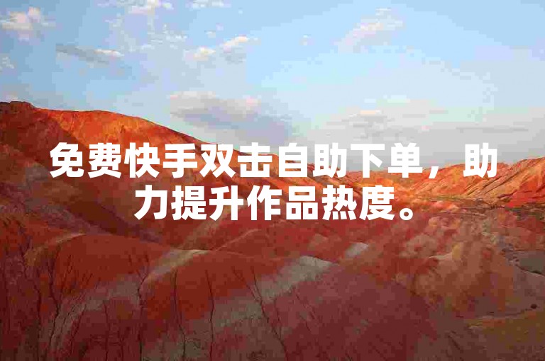 免费快手双击自助下单，助力提升作品热度。