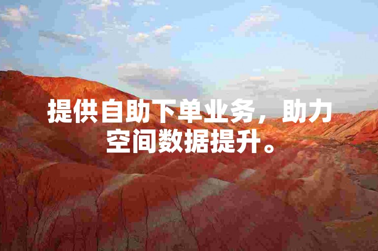 提供自助下单业务，助力空间数据提升。