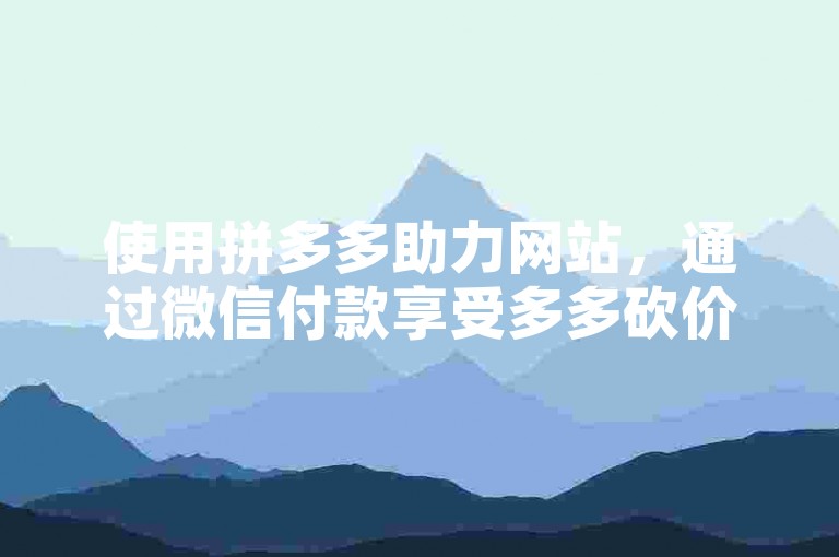 使用拼多多助力网站，通过微信付款享受多多砍价优惠。