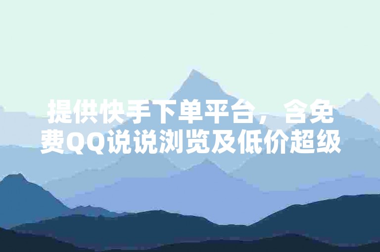提供快手下单平台，含免费QQ说说浏览及低价超级会员服务。