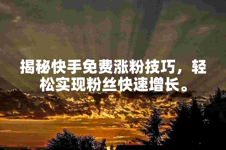 揭秘快手免费涨粉技巧，轻松实现粉丝快速增长。
