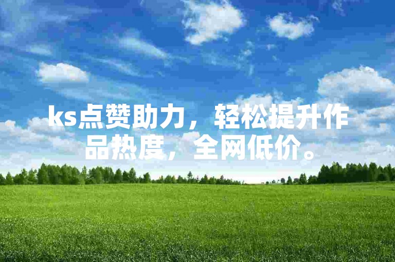 ks点赞助力，轻松提升作品热度，全网低价。