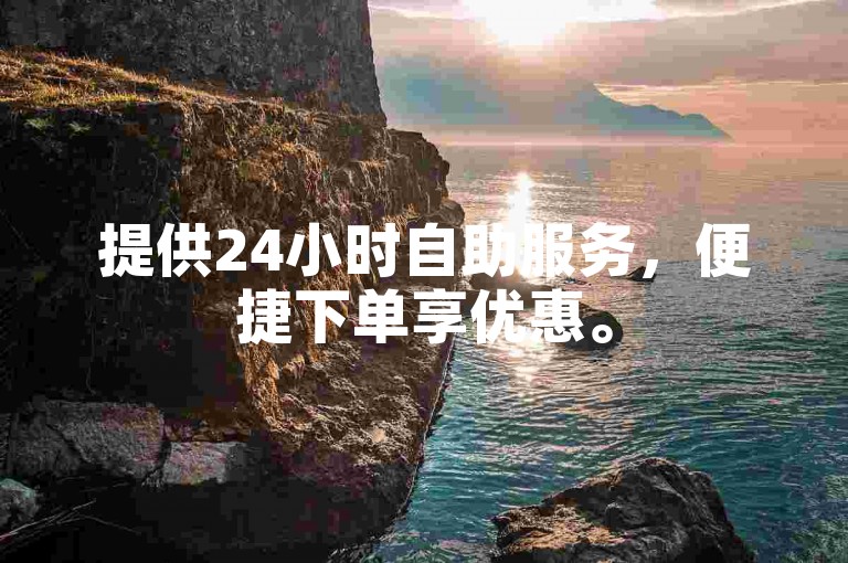 提供24小时自助服务，便捷下单享优惠。