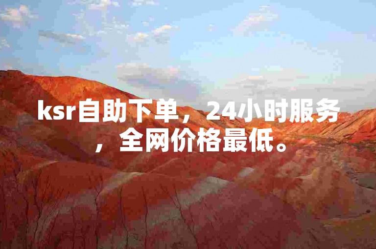 ksr自助下单，24小时服务，全网价格最低。