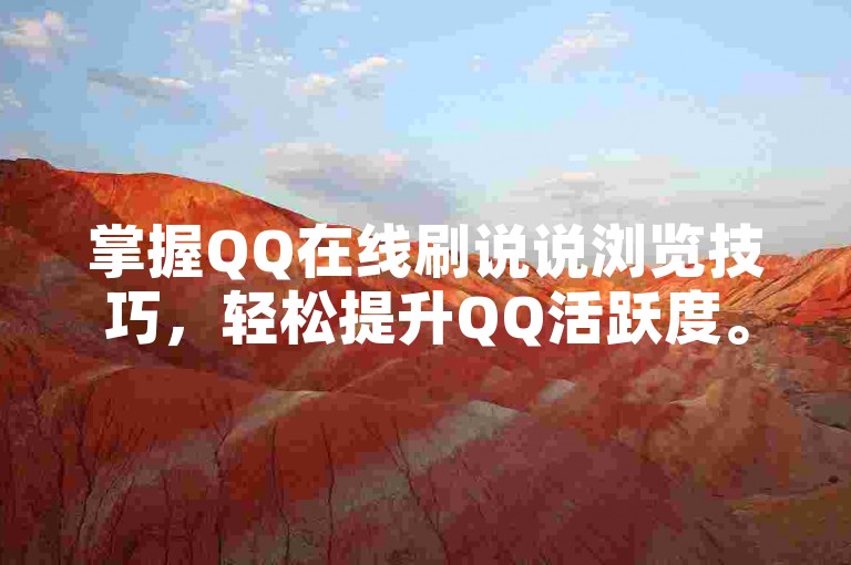 掌握QQ在线刷说说浏览技巧，轻松提升QQ活跃度。