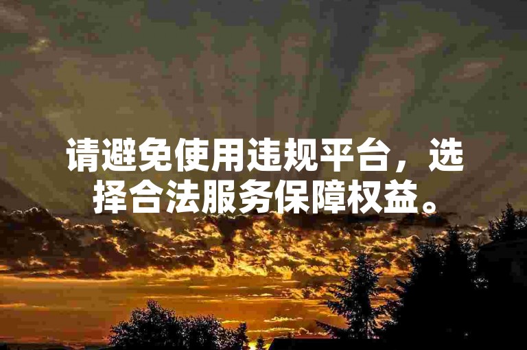 请避免使用违规平台，选择合法服务保障权益。