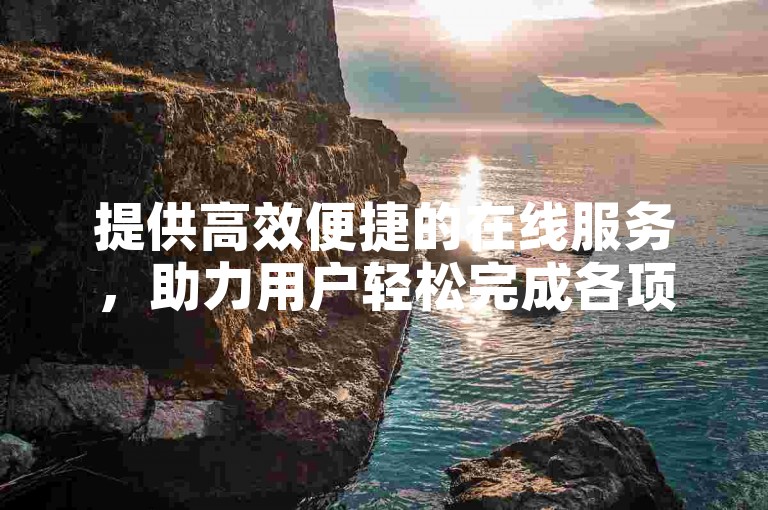 提供高效便捷的在线服务，助力用户轻松完成各项任务。