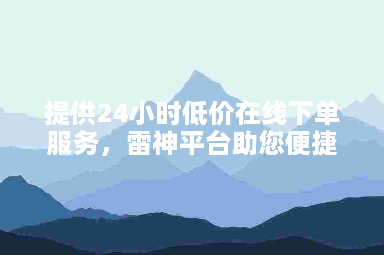 提供24小时低价在线下单服务，雷神平台助您便捷充值抖音苹果手机。