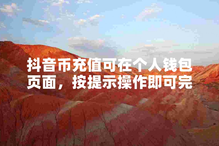 抖音币充值可在个人钱包页面，按提示操作即可完成。