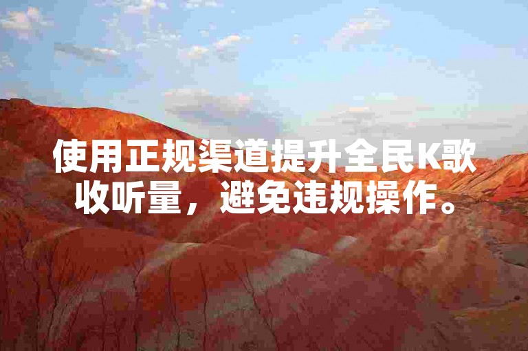 使用正规渠道提升全民K歌收听量，避免违规操作。