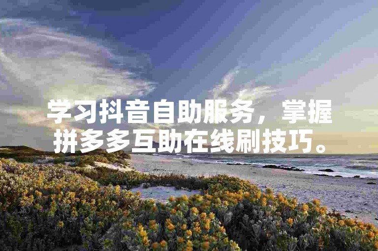 学习抖音自助服务，掌握拼多多互助在线刷技巧。