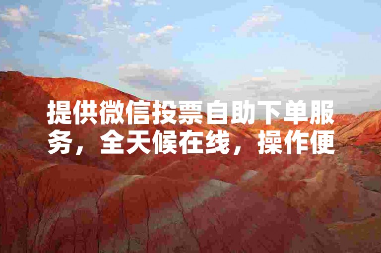 提供微信投票自助下单服务，全天候在线，操作便捷。