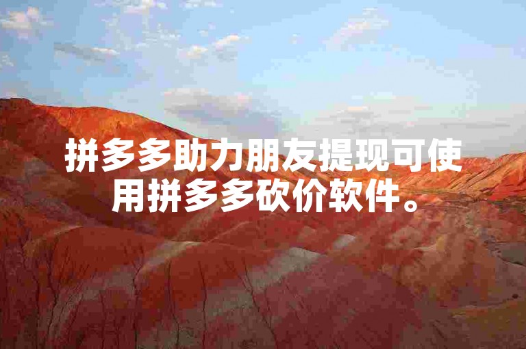拼多多助力朋友提现可使用拼多多砍价软件。