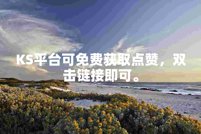 KS平台可免费获取点赞，双击链接即可。