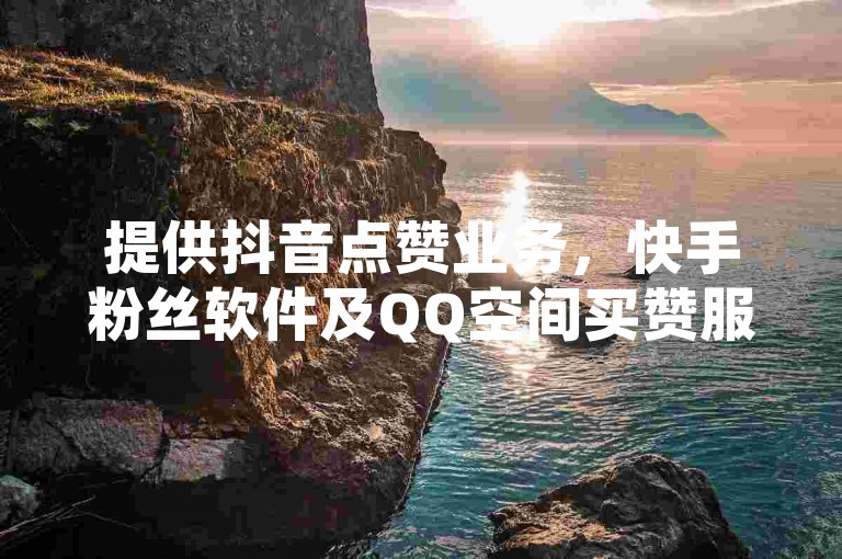 提供抖音点赞业务，快手粉丝软件及QQ空间买赞服务。