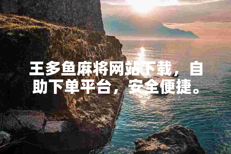 王多鱼麻将网站下载，自助下单平台，安全便捷。
