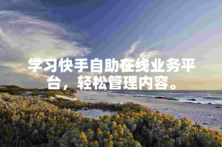 学习快手自助在线业务平台，轻松管理内容。