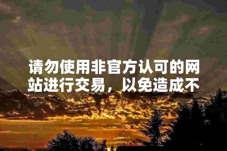 请勿使用非官方认可的网站进行交易，以免造成不必要的损失。