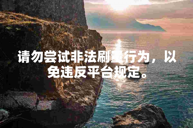 请勿尝试非法刷量行为，以免违反平台规定。